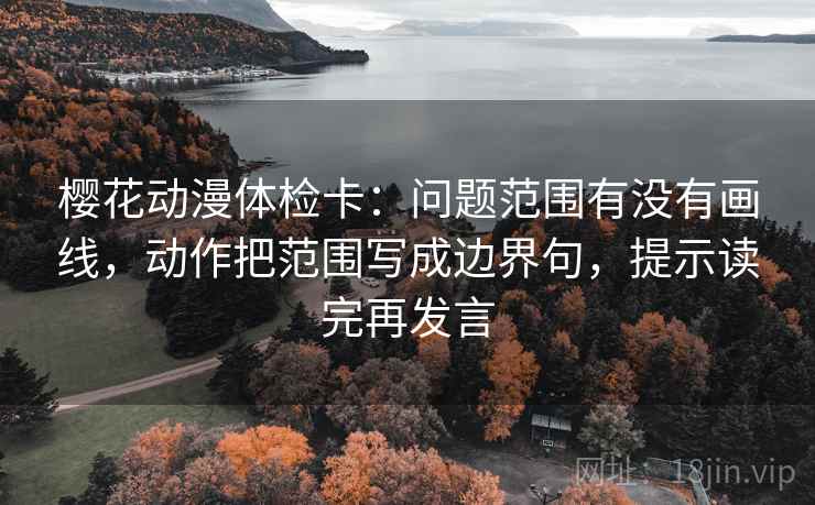 樱花动漫体检卡：问题范围有没有画线，动作把范围写成边界句，提示读完再发言
