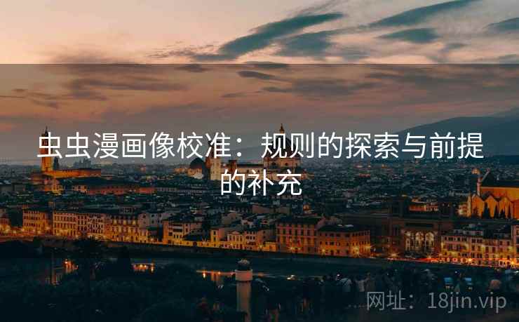 虫虫漫画像校准：规则的探索与前提的补充