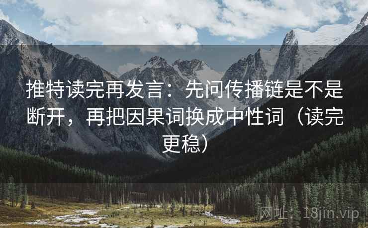 推特读完再发言：先问传播链是不是断开，再把因果词换成中性词（读完更稳）
