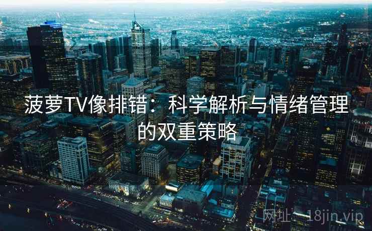 菠萝TV像排错：科学解析与情绪管理的双重策略
