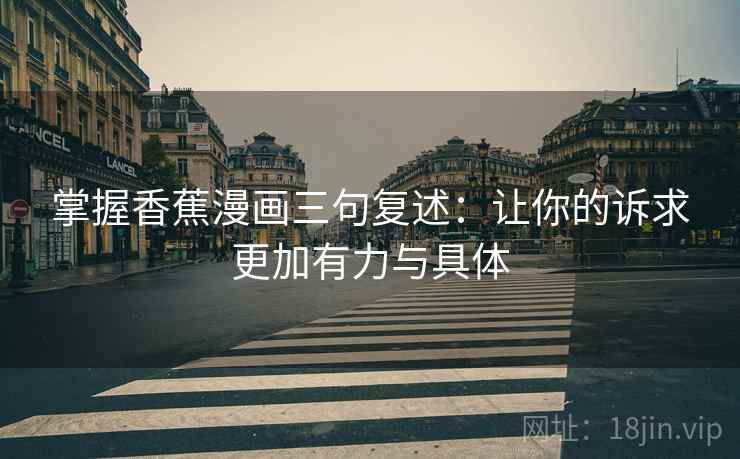 掌握香蕉漫画三句复述：让你的诉求更加有力与具体