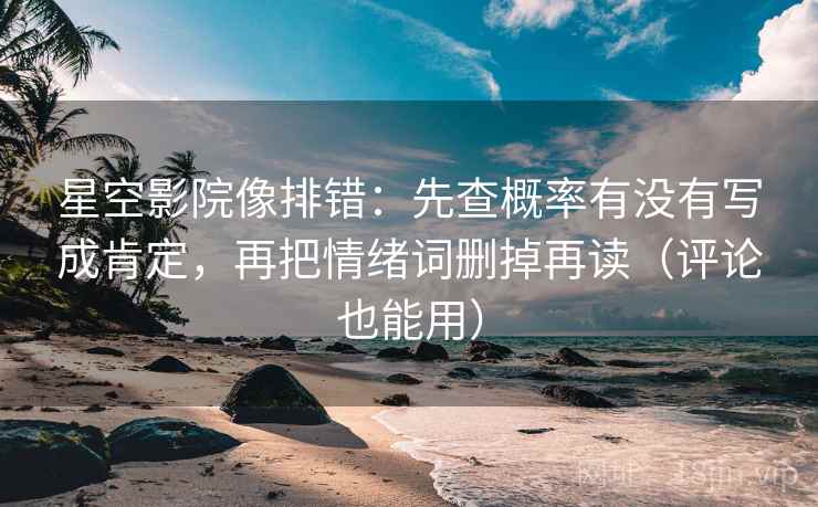 星空影院像排错：先查概率有没有写成肯定，再把情绪词删掉再读（评论也能用）