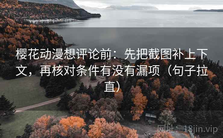 樱花动漫想评论前：先把截图补上下文，再核对条件有没有漏项（句子拉直）