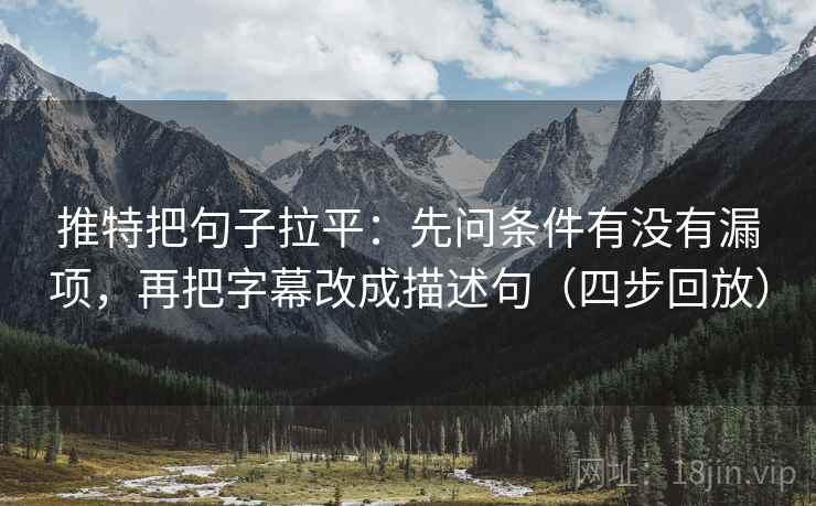 推特把句子拉平：先问条件有没有漏项，再把字幕改成描述句（四步回放）