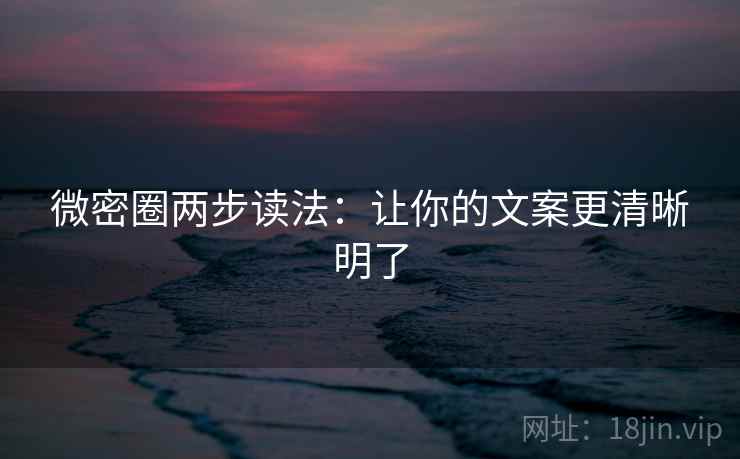 微密圈两步读法：让你的文案更清晰明了