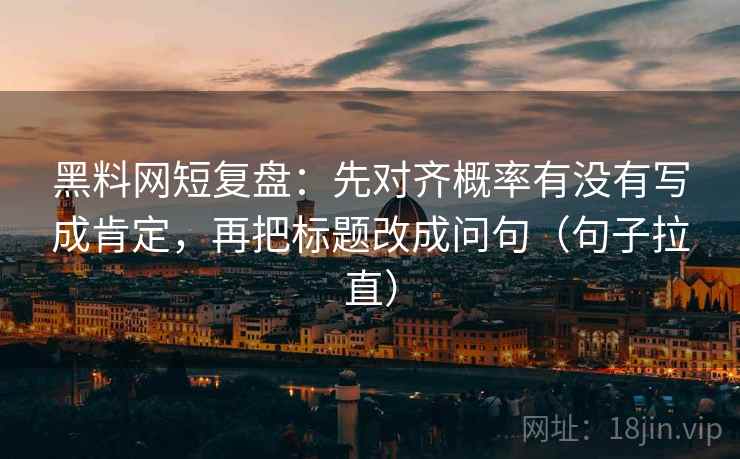 黑料网短复盘：先对齐概率有没有写成肯定，再把标题改成问句（句子拉直）