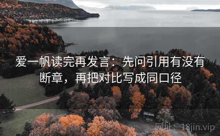 爱一帆读完再发言：先问引用有没有断章，再把对比写成同口径