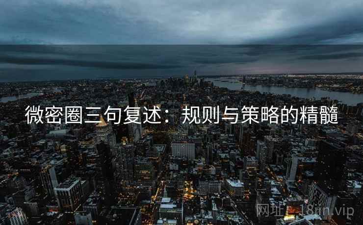 微密圈三句复述：规则与策略的精髓