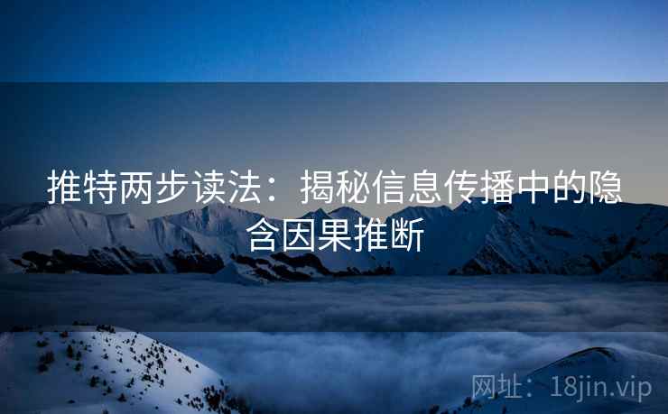 推特两步读法：揭秘信息传播中的隐含因果推断