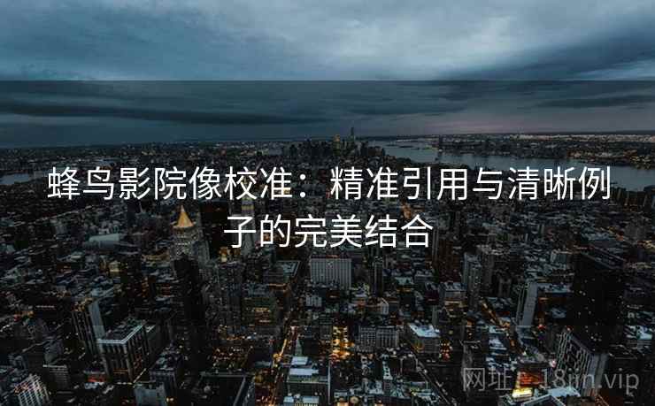 蜂鸟影院像校准：精准引用与清晰例子的完美结合