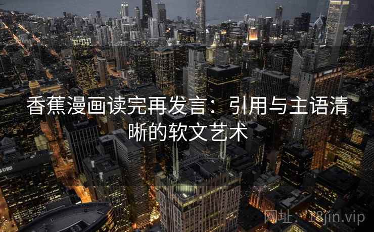 香蕉漫画读完再发言：引用与主语清晰的软文艺术
