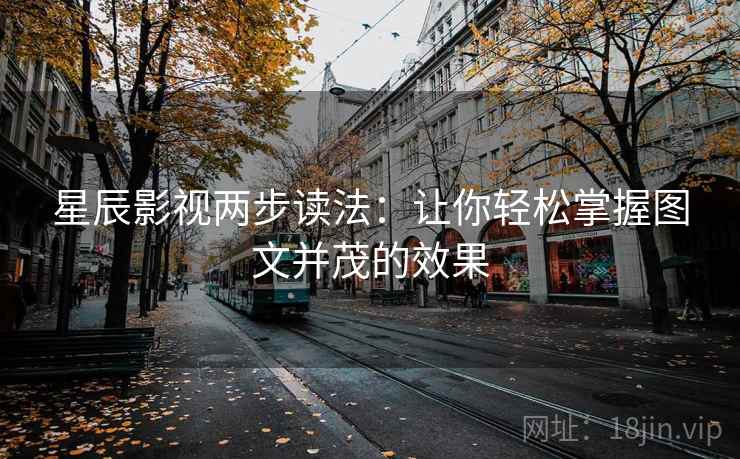 星辰影视两步读法：让你轻松掌握图文并茂的效果