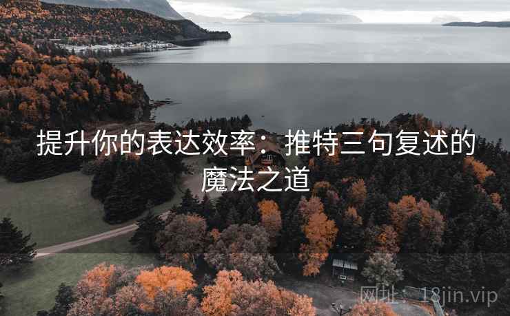 提升你的表达效率：推特三句复述的魔法之道