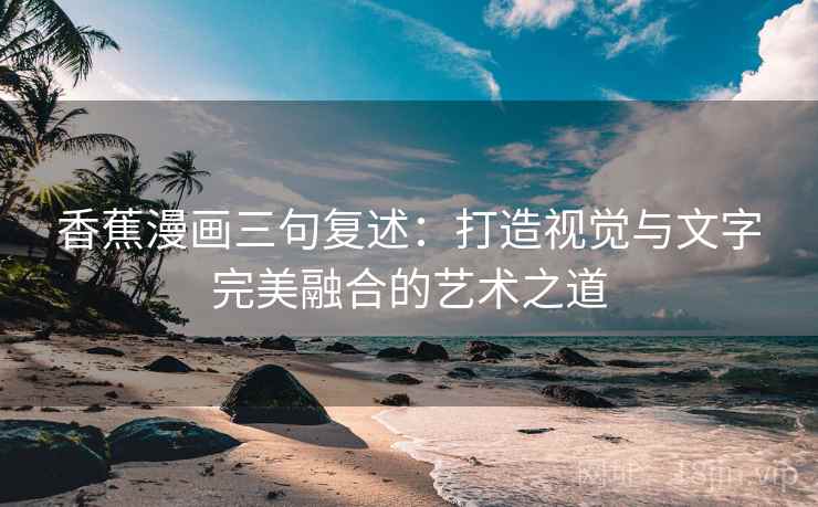 香蕉漫画三句复述：打造视觉与文字完美融合的艺术之道