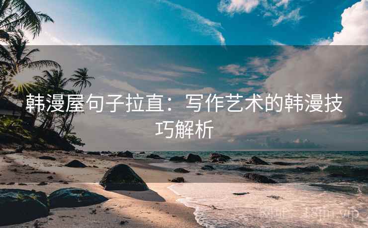 韩漫屋句子拉直：写作艺术的韩漫技巧解析